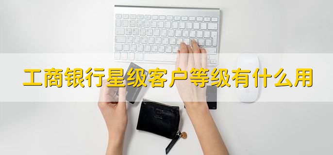 工商银行星级客户等级有什么用