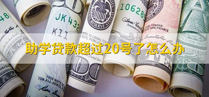 助学贷款超过20号了怎么办