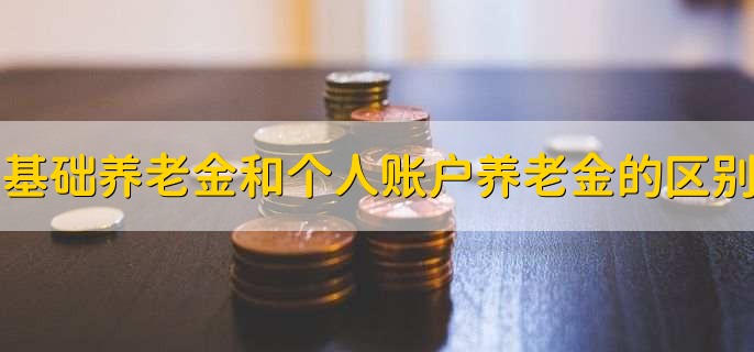 基础养老金和个人账户养老金的区别