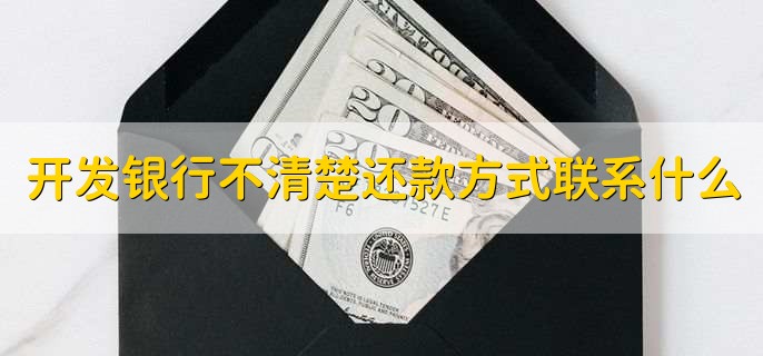 国家开发银行不清楚还款方式可以联系什么