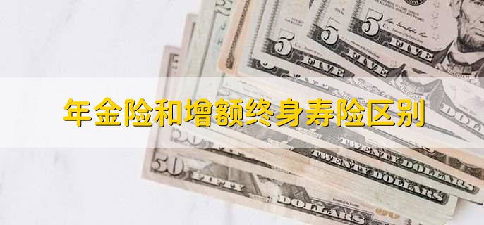 年金险和增额终身寿险区别