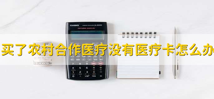 买了农村合作医疗没有医疗卡怎么办