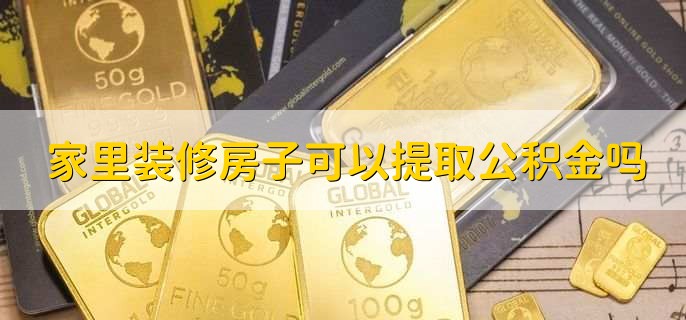 家里装修房子可以提取公积金吗，分以下两种情况