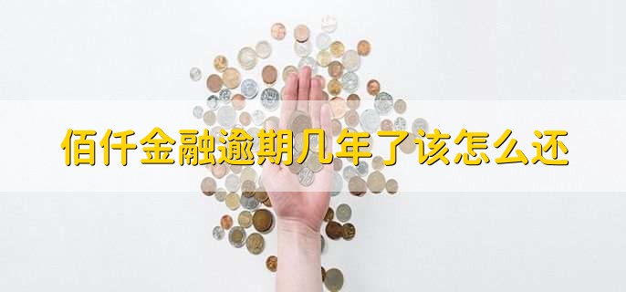 佰仟金融逾期几年了该怎么还