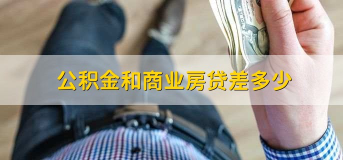 公积金和商业房贷差多少