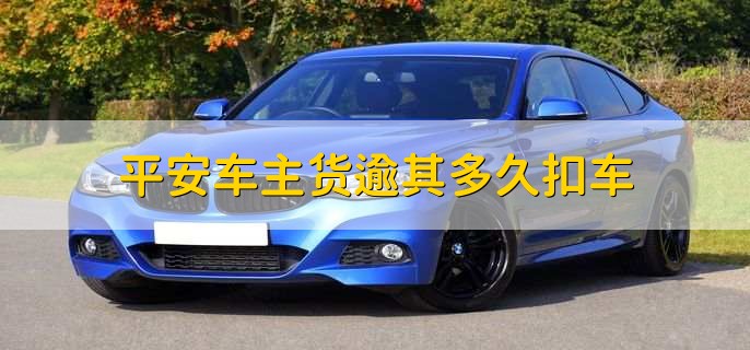 平安车主贷逾期多久扣车，3个月