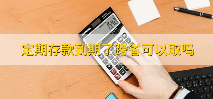 定期存款到期了跨省可以取吗