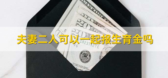 夫妻二人可以一起报生育金吗