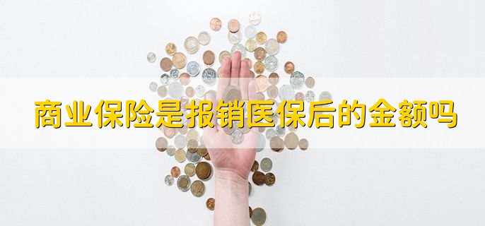 商业保险是报销医保后的金额吗