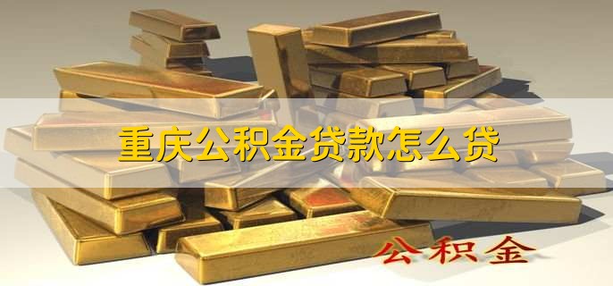 重庆公积金贷款怎么贷