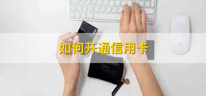 如何开通信用卡，有以下三种方式