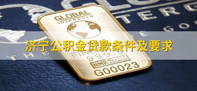 济宁公积金贷款条件及要求