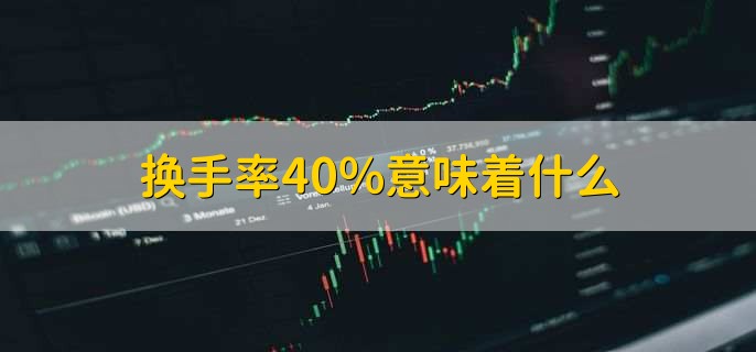 换手率40%意味着什么，股票交易较活跃