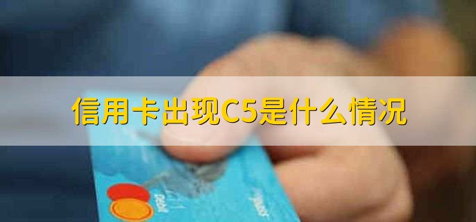 信用卡出现C5是什么情况