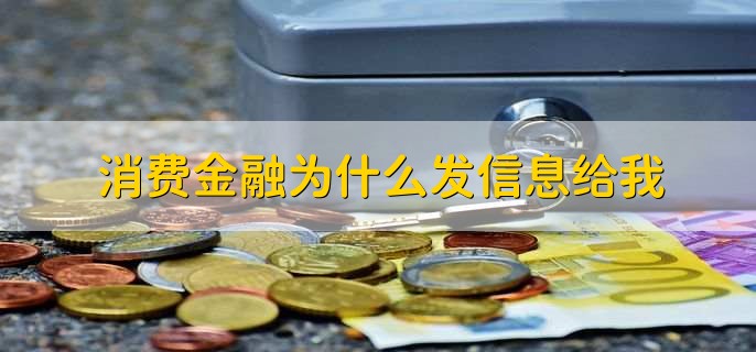 消费金融为什么发信息给我