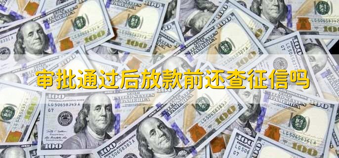 审批通过后放款前还查征信吗