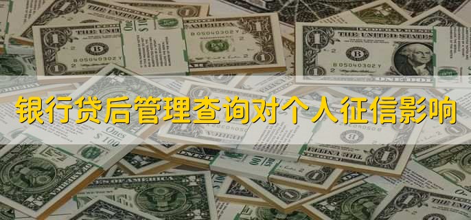 银行贷后管理查询次数对个人征信有影响吗