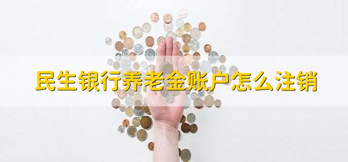 民生银行养老金账户怎么注销