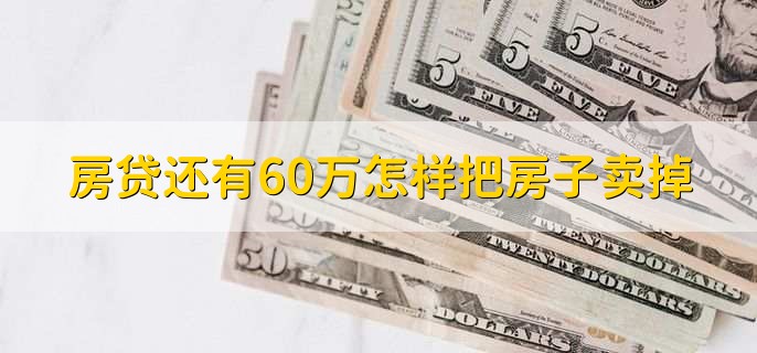 房贷还有60万怎样把房子卖掉