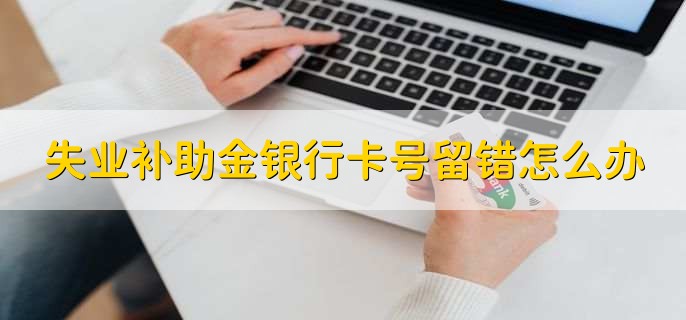 失业补助金银行卡号留错怎么办