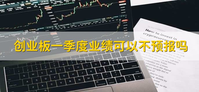 创业板一季度业绩可以不预报吗