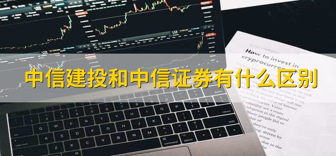 中信建投和中信证券有什么区别