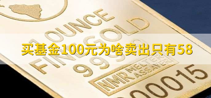 买基金100元为啥卖出只有58