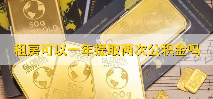 租房可以一年提取两次公积金吗