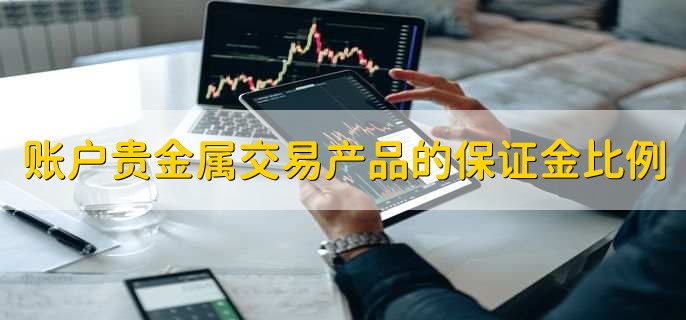 账户贵金属交易产品的保证金比例