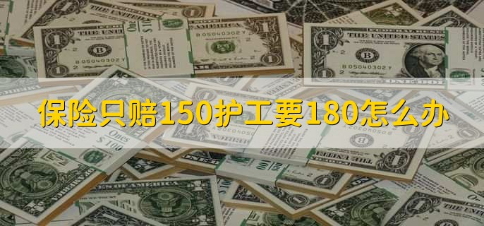 保险只赔150护工要180怎么办