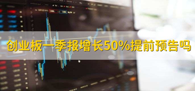 创业板一季报增长50%要提前预告吗