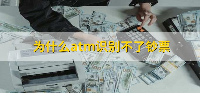 为什么atm识别不了钞票，有以下三种原因