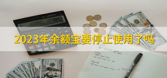 2023年余额宝要停止使用了吗