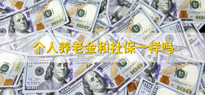 个人养老金和社保一样吗