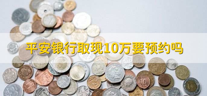 平安银行取现10万要预约吗