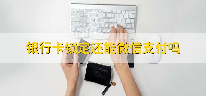 银行卡锁定还能微信支付吗，可以