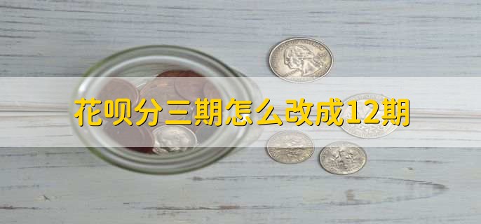 花呗分三期怎么改成12期