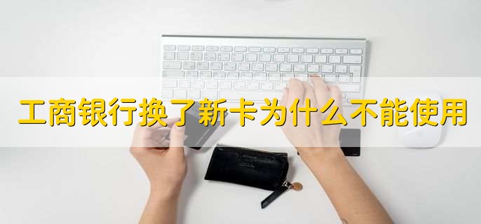 工商银行换了新卡为什么不能使用