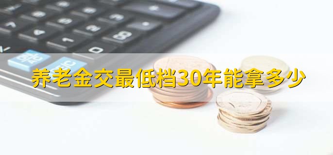 养老金交最低档30年能拿多少