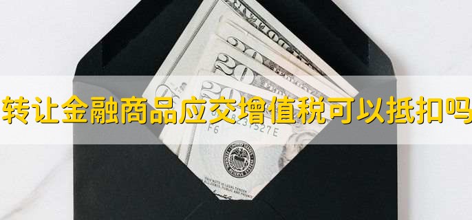 转让金融商品应交增值税可以抵扣吗