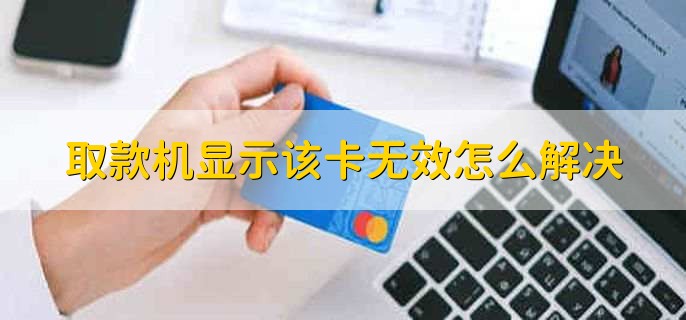 取款机显示该卡无效怎么解决