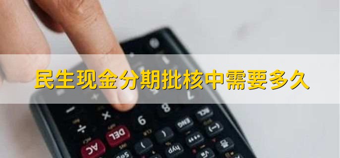 民生现金分期批核中需要多久