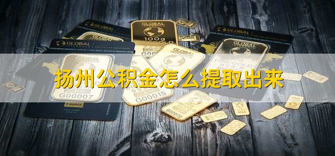 扬州公积金怎么提取出来