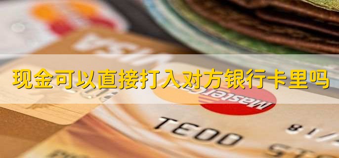 现金可以直接打入对方银行卡里吗，分以下两点