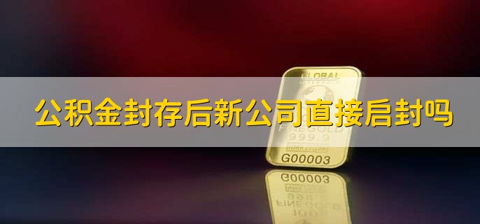 公积金封存后新公司直接启封吗