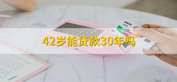 42岁能贷款30年吗