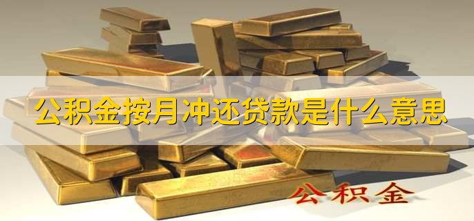 公积金按月冲还贷款是什么意思，将余额用月冲的形式还贷