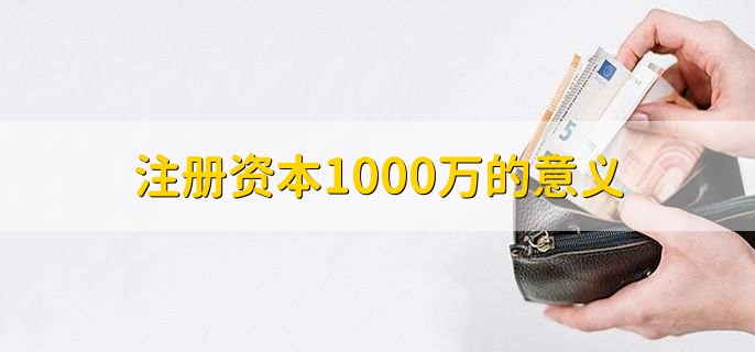 注册资本1000万的意义