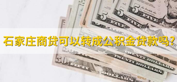 石家庄商贷可以转成公积金贷款吗?