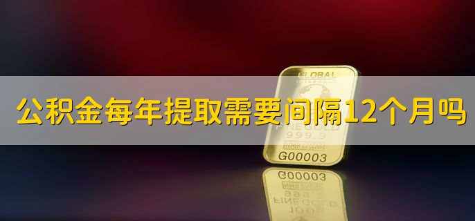 公积金每年提取需要间隔12个月吗